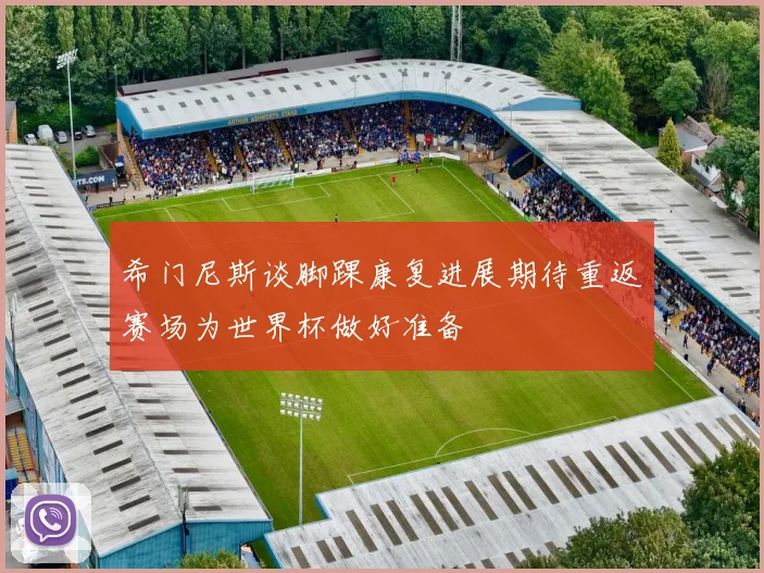希门尼斯谈脚踝康复进展期待重返赛场为世界杯做好准备