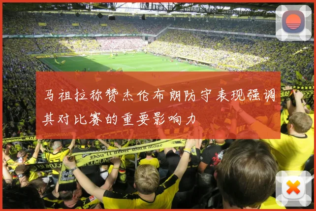 马祖拉称赞杰伦布朗防守表现强调其对比赛的重要影响力