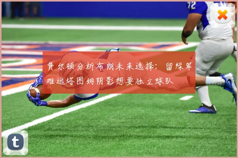 费尔顿分析布朗未来选择：留绿军难逃塔图姆阴影想要独立球队