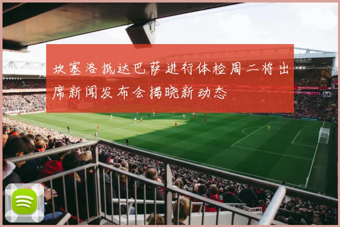 坎塞洛抵达巴萨进行体检周二将出席新闻发布会揭晓新动态